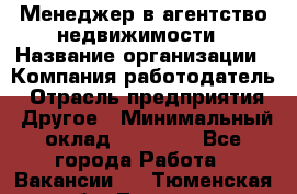 Менеджер в агентство недвижимости › Название организации ­ Компания-работодатель › Отрасль предприятия ­ Другое › Минимальный оклад ­ 25 000 - Все города Работа » Вакансии   . Тюменская обл.,Тюмень г.